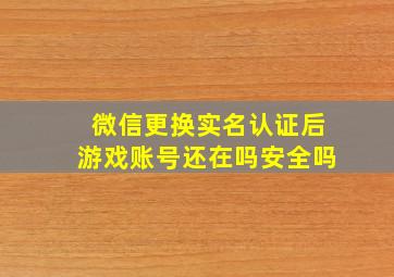 微信更换实名认证后游戏账号还在吗安全吗