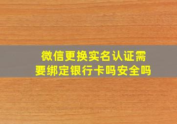 微信更换实名认证需要绑定银行卡吗安全吗