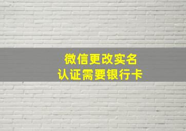 微信更改实名认证需要银行卡