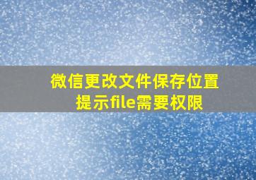 微信更改文件保存位置提示file需要权限