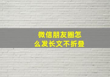 微信朋友圈怎么发长文不折叠