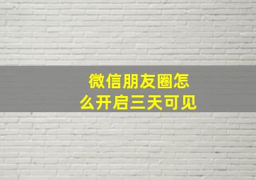 微信朋友圈怎么开启三天可见