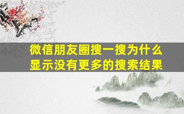 微信朋友圈搜一搜为什么显示没有更多的搜索结果