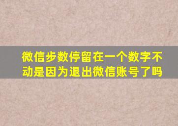 微信步数停留在一个数字不动是因为退出微信账号了吗