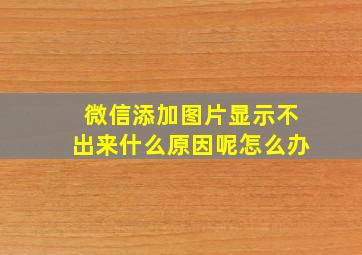 微信添加图片显示不出来什么原因呢怎么办