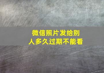 微信照片发给别人多久过期不能看