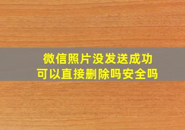 微信照片没发送成功可以直接删除吗安全吗