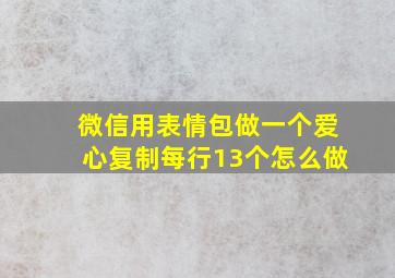 微信用表情包做一个爱心复制每行13个怎么做