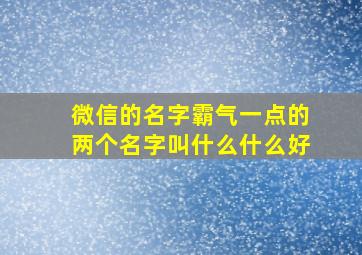 微信的名字霸气一点的两个名字叫什么什么好