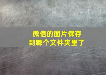 微信的图片保存到哪个文件夹里了