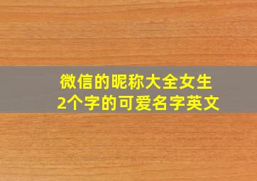 微信的昵称大全女生2个字的可爱名字英文