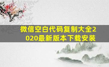 微信空白代码复制大全2020最新版本下载安装