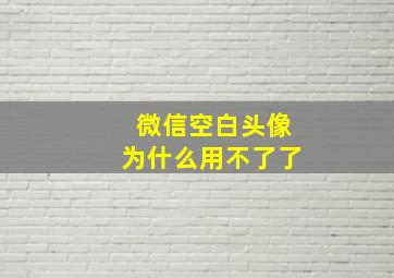 微信空白头像为什么用不了了