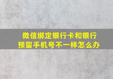 微信绑定银行卡和银行预留手机号不一样怎么办