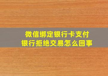 微信绑定银行卡支付银行拒绝交易怎么回事