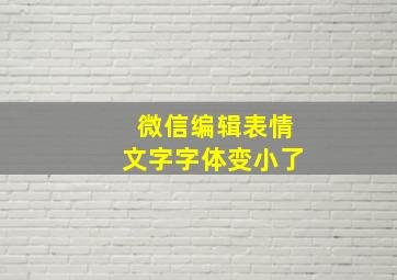 微信编辑表情文字字体变小了