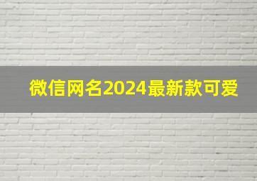 微信网名2024最新款可爱