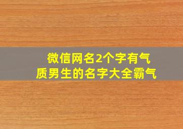 微信网名2个字有气质男生的名字大全霸气