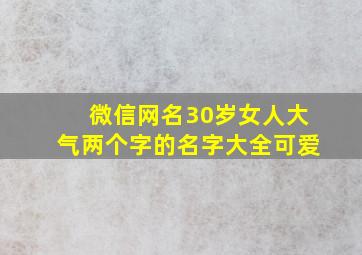 微信网名30岁女人大气两个字的名字大全可爱