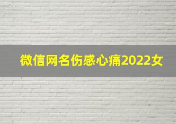 微信网名伤感心痛2022女