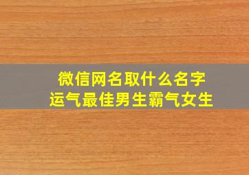 微信网名取什么名字运气最佳男生霸气女生