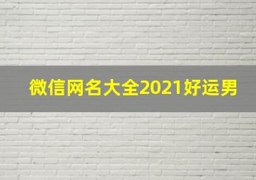 微信网名大全2021好运男