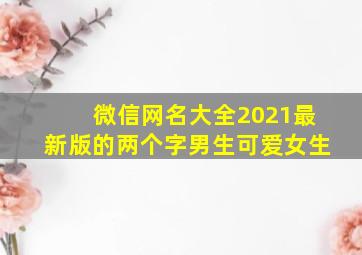 微信网名大全2021最新版的两个字男生可爱女生