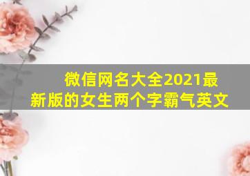 微信网名大全2021最新版的女生两个字霸气英文