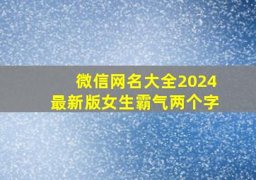 微信网名大全2024最新版女生霸气两个字