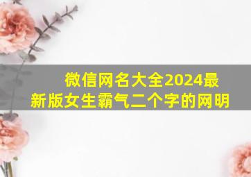 微信网名大全2024最新版女生霸气二个字的网明