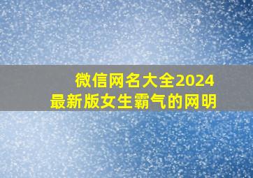 微信网名大全2024最新版女生霸气的网明