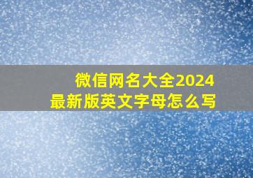 微信网名大全2024最新版英文字母怎么写