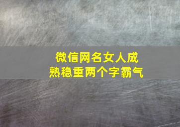 微信网名女人成熟稳重两个字霸气