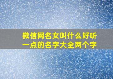 微信网名女叫什么好听一点的名字大全两个字