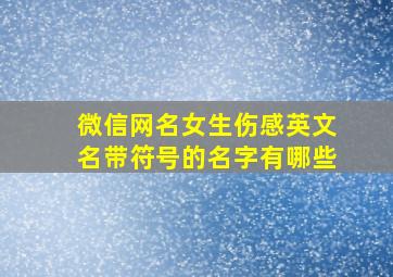 微信网名女生伤感英文名带符号的名字有哪些