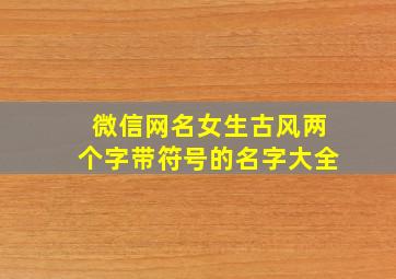 微信网名女生古风两个字带符号的名字大全