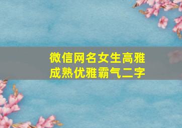 微信网名女生高雅成熟优雅霸气二字