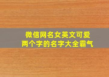 微信网名女英文可爱两个字的名字大全霸气