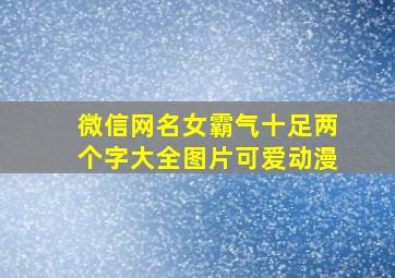 微信网名女霸气十足两个字大全图片可爱动漫