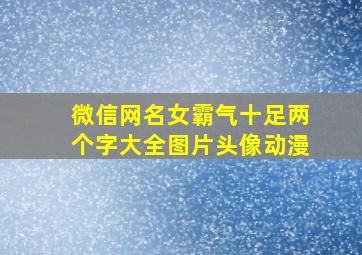 微信网名女霸气十足两个字大全图片头像动漫