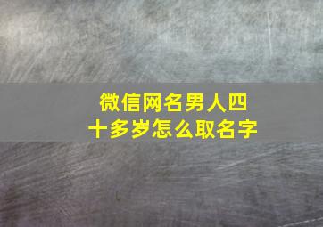 微信网名男人四十多岁怎么取名字