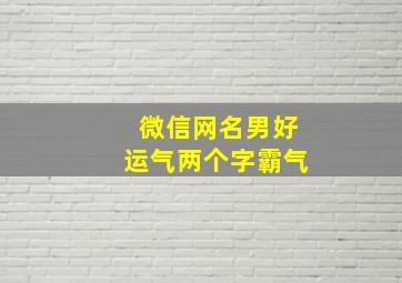 微信网名男好运气两个字霸气