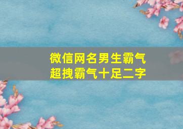 微信网名男生霸气超拽霸气十足二字