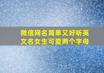 微信网名简单又好听英文名女生可爱两个字母