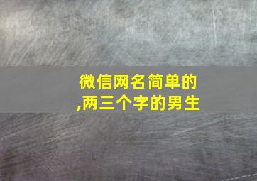 微信网名简单的,两三个字的男生