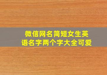 微信网名简短女生英语名字两个字大全可爱