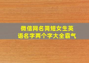 微信网名简短女生英语名字两个字大全霸气