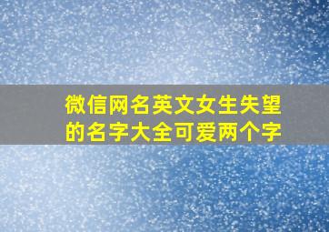 微信网名英文女生失望的名字大全可爱两个字