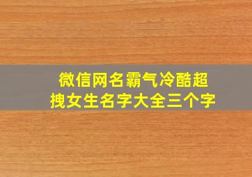 微信网名霸气冷酷超拽女生名字大全三个字