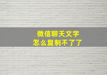 微信聊天文字怎么复制不了了